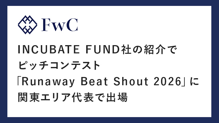 FwC、INCUBATE FUND社の紹介でピッチコンテスト「Runaway Beat Shout 2026」に関東エリア代表で出場